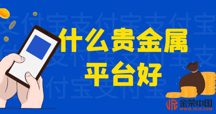 买贵金属哪个平台好(现在贵金属哪个平台好)